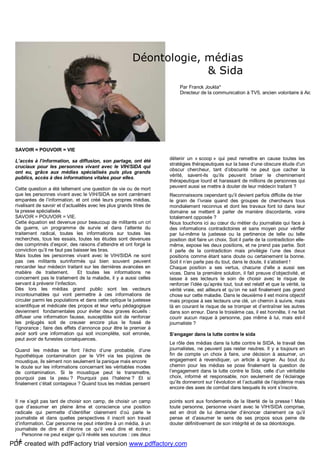 14
SAVOIR = POUVOIR = VIE
L’accès à l’information, sa diffusion, son partage, ont été
cruciaux pour les personnes vivant avec le VIH/SIDA qui
ont eu, grâce aux médias spécialisés puis plus grands
publics, accès à des informations vitales pour elles.
Cette question a été tellement une question de vie ou de mort
que les personnes vivant avec le VIH/SIDA se sont carrément
emparées de l’information, et ont créé leurs propres médias,
rivalisant de savoir et d’actualités avec les plus grands titres de
la presse spécialisée.
SAVOIR = POUVOIR = VIE.
Cette équation est devenue pour beaucoup de militants un cri
de guerre, un programme de survie et dans l’attente du
traitement radical, toutes les informations sur toutes les
recherches, tous les essais, toutes les études sont devenues
des comprimés d’espoir, des raisons d’attendre et ont forgé la
conviction qu’il ne faut pas baisser les bras.
Mais toutes les personnes vivant avec le VIH/SIDA ne sont
pas ces militants surinformés qui bien souvent peuvent
rencarder leur médecin traitant sur les dernières avancées en
matière de traitement. Et toutes les informations ne
concernent pas le traitement de la maladie, il y a aussi celles
servant à prévenir l’infection.
Dès lors les médias grand public sont les vecteurs
incontournables qui vont permettre à ces informations de
circuler parmi les populations et dans cette optique la justesse
scientifique et médicale des propos et leur vertu pédagogique
deviennent fondamentales pour éviter deux graves écueils :
diffuser une information fausse, susceptible soit de renforcer
les préjugés soit de creuser encore plus le fossé de
l’ignorance ; faire des effets d’annonce pour être le premier à
avoir sorti une information qui soit incomplète, soit erronée,
peut avoir de funestes conséquences.
Quand les médias se font l’écho d’une probable, d’une
hypothétique contamination par le VIH via les piqûres de
moustique, ils sèment non seulement la panique mais encore
le doute sur les informations concernant les véritables modes
de contamination. Si le moustique peut le transmettre,
pourquoi pas la peau ? Pourquoi pas l’haleine ? Et si
finalement c’était contagieux ? Quand tous les médias pensent
détenir un « scoop » qui peut remettre en cause toutes les
stratégies thérapeutiques sur la base d’une obscure étude d’un
obscur chercheur, tant d’obscurité ne peut que cacher la
vérité, savent-ils qu’ils peuvent briser le cheminement
thérapeutique lourd et harassant de millions de personnes qui
peuvent aussi se mettre à douter de leur médecin traitant ?
Reconnaissons cependant qu’il devient parfois difficile de trier
le grain de l’ivraie quand des groupes de chercheurs tous
mondialement reconnus et dont les travaux font loi dans leur
domaine se mettent à parler de manière discordante, voire
totalement opposée ?
Nous touchons ici au cœur du métier du journaliste qui face à
des informations contradictoires et sans moyen pour vérifier
par lui-même la justesse ou la pertinence de telle ou telle
position doit faire un choix. Soit il parle de la contradiction elle-
même, expose les deux positions, et ne prend pas partie. Soit
il parle de la contradiction mais privilégie l’une des deux
positions comme étant sans doute ou certainement la bonne.
Soit il n’en parle pas du tout, dans le doute, il s’abstient !
Chaque position a ses vertus, chacune d’elle a aussi ses
vices. Dans la première solution, il fait preuve d’objectivité, et
laisse à ses lecteurs le soin de choisir avec le risque de
renforcer l’idée qu’après tout, tout est relatif et que la vérité, la
vérité vraie, est ailleurs et qu’on ne sait finalement pas grand
chose sur cette maladie. Dans le deuxième il est moins objectif
mais propose à ses lecteurs une clé, un chemin à suivre, mais
là en courant le risque de se tromper et d’entraîner les autres
dans son erreur. Dans le troisième cas, il est honnête, il ne fait
courir aucun risque à personne, pas même à lui, mais est-il
journaliste ?
S’engager dans la lutte contre le sida
Le rôle des médias dans la lutte contre le SIDA, le travail des
journalistes, ne peuvent pas rester neutres. Il y a toujours en
fin de compte un choix à faire, une décision à assumer, un
engagement à revendiquer, un article à signer. Au bout du
chemin pour les médias se pose finalement la question de
l’engagement dans la lutte contre le Sida, celle d’un véritable
choix, informé et responsable, non seulement de l’éclairage
qu’ils donneront sur l’évolution et l’actualité de l’épidémie mais
encore des axes de combat dans lesquels ils vont s’inscrire.
Il ne s’agit pas tant de choisir son camp, de choisir un camp
que d’assumer en pleine âme et conscience une position
radicale qui permette d’identifier clairement d’où parle le
journaliste et dans quelles perspectives il inscrit son travail
d’information. Car personne ne peut interdire à un média, à un
journaliste de dire et d’écrire ce qu’il veut dire et écrire ;
Personne ne peut exiger qu’il révèle ses sources : ces deux
points sont aux fondements de la liberté de la presse ! Mais
toute personne, personne vivant avec le VIH/SIDA comprise,
est en droit de lui demander d’énoncer clairement ce qu’il
pense et d’assumer le sens de ses propos sous peine de
douter définitivement de son intégrité et de sa déontologie.
Déontologie, médias
& Sida
Par Franck Joukla*
Directeur de la communication à TV5, ancien volontaire à Aides
PDF created with pdfFactory trial version www.pdffactory.com
 