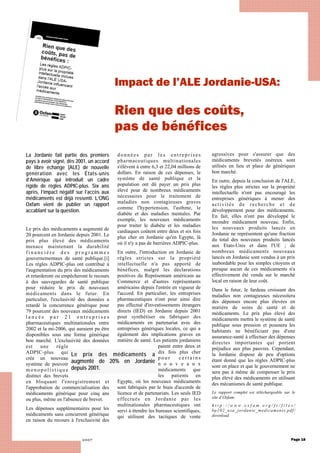 2007
La Jordanie fait partie des premiers
pays à avoir signé, dès 2001, un accord
de libre échange (ALE) de nouvelle
génération avec les États-unis
d’Amérique qui introduit un cadre
rigide de règles ADPIC-plus. Six ans
après, l’impact négatif sur l’accès aux
médicaments est déjà ressenti. L’ONG
Oxfam vient de publier un rapport
accablant sur la question.
Le prix des médicaments a augmenté de
20 pourcent en Jordanie depuis 2001. Le
prix plus élevé des médicaments
menace maintenant la durabilité
f i n a n c i è r e d e s p r o g r a m m e s
gouvernementaux de santé publique.[i]
Les règles ADPIC-plus ont contribué à
l'augmentation du prix des médicaments
et retarderont ou empêcheront le recours
à des sauvegardes de santé publique
pour réduire le prix de nouveaux
médicaments dans le futur. En
particulier, l'exclusivité des données a
retardé la concurrence générique pour
79 pourcent des nouveaux médicaments
l a n c é s p a r 2 1 e n t r e p r i s e s
pharmaceutiques multinationales entre
2002 et la mi-2006, qui auraient pu être
disponibles sous une forme générique
bon marché. L'exclusivité des données
est une règle
ADPIC-plus qui
crée un nouveau
système de pouvoir
m o n o p o l i s t i q u e
distinct des brevets
en bloquant l'enregistrement et
l'approbation de commercialisation des
médicaments générique pour cinq ans
ou plus, même en l'absence de brevet.
Les dépenses supplémentaires pour les
médicaments sans concurrent générique
en raison du recours à l'exclusivité des
don n ée s p ar le s ent r epr i s e s
pharmaceutiques multinationales
s'élèvent à entre 6,3 et 22,04 millions de
dollars. En raison de ces dépenses, le
système de santé publique et la
population ont dû payer un prix plus
élevé pour de nombreux médicaments
nécessaires pour le traitement de
maladies non contagieuses graves
comme l'hypertension, l'asthme, le
diabète et des maladies mentales. Par
exemple, les nouveaux médicaments
pour traiter le diabète et les maladies
cardiaques coûtent entre deux et six fois
plus cher en Jordanie qu'en Egypte, là
où il n'y a pas de barrières ADPIC-plus.
En outre, l'introduction en Jordanie de
règles strictes sur la propriété
intellectuelle n'a pas apporté de
bénéfices, malgré les déclarations
positives du Représentant américain au
Commerce et d'autres représentants
américains depuis l'entrée en vigueur de
l'accord. En particulier, les entreprises
pharmaceutiques n'ont pour ainsi dire
pas effectué d'investissements étrangers
directs (IED) en Jordanie depuis 2001
pour synthétiser ou fabriquer des
médicaments en partenariat avec des
entreprises génériques locales, ce qui a
également des implications graves en
matière de santé. Les patients jordaniens
paient entre deux et
dix fois plus cher
p o u r c e r t a i n s
n o u v e a u x
médicaments que
les patients en
Egypte, où les nouveaux médicaments
sont fabriqués par le biais d'accords de
licence et de partenariats. Les seuls IED
effectués en Jordanie par les
multinationales pharmaceutiques ont
servi à étendre les bureaux scientifiques,
qui utilisent des tactiques de vente
agressives pour s'assurer que des
médicaments brevetés onéreux sont
utilisés en lieu et place de génériques
bon marché.
En outre, depuis la conclusion de l'ALE,
les règles plus strictes sur la propriété
intellectuelle n'ont pas encouragé les
entreprises génériques à mener des
activités de recherche et de
développement pour des médicaments.
En fait, elles n'ont pas développé le
moindre médicament nouveau. Enfin,
les nouveaux produits lancés en
Jordanie ne représentent qu'une fraction
du total des nouveaux produits lancés
aux Etats-Unis et dans l'UE ; de
nombreux médicaments nouveaux
lancés en Jordanie sont vendus à un prix
inabordable pour les simples citoyens et
presque aucun de ces médicaments n'a
effectivement été vendu sur le marché
local en raison de leur coût.
Dans le futur, le fardeau croissant des
maladies non contagieuses nécessitera
des dépenses encore plus élevées en
matière de soins de santé et de
médicaments. Le prix plus élevé des
médicaments mettra le système de santé
publique sous pression et poussera les
habitants ne bénéficiant pas d'une
assurance-santé à effectuer des dépenses
directes importantes qui portent
préjudice aux plus pauvres. Cependant,
la Jordanie dispose de peu d'options
étant donné que les règles ADPIC-plus
sont en place et que le gouvernement ne
sera pas à même de compenser le prix
plus élevé des médicaments en utilisant
des mécanismes de santé publique.
Le rapport complet est téléchargeable sur le
site d’Oxfam:
h t t p : / / w w w . o x f a m . o r g / f r / f i l e s /
bp102_usa_jordanie_medicaments.pdf/
download
Page 18
Impact de l’ALE Jordanie-USA:
Rien que des coûts,
pas de bénéfices
Le prix des médicaments a
augmenté de 20% en Jordanie
depuis 2001.
 