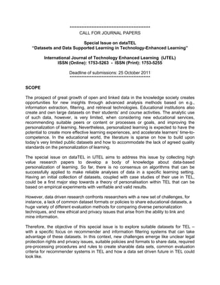 ************************************************
                              CALL FOR JOURNAL PAPERS

                          Special Issue on dataTEL
   “Datasets and Data Supported Learning in Technology-Enhanced Learning”

          International Journal of Technology Enhanced Learning (IJTEL)
                 ISSN (Online): 1753-5263 - ISSN (Print): 1753-5255

                       Deadline of submissions: 25 October 2011
                       ************************************************

SCOPE

The prospect of great growth of open and linked data in the knowledge society creates
opportunities for new insights through advanced analysis methods based on e.g.,
information extraction, filtering, and retrieval technologies. Educational institutions also
create and own large datasets on their students’ and course activities. The analytic use
of such data, however, is very limited, when considering new educational services,
recommending suitable peers or content or processes or goals, and improving the
personalization of learning. Nevertheless, personalized learning is expected to have the
potential to create more effective learning experiences, and accelerate learners’ time-to-
competence. In the educational world, the literature is sparse on how to build upon
today’s very limited public datasets and how to accommodate the lack of agreed quality
standards on the personalization of learning.

The special issue on dataTEL in IJTEL aims to address this issue by collecting high
value research papers to develop a body of knowledge about data-based
personalization of learning. So far, there is no consensus on algorithms that can be
successfully applied to make reliable analyses of data in a specific learning setting.
Having an initial collection of datasets, coupled with case studies of their use in TEL,
could be a first major step towards a theory of personalisation within TEL that can be
based on empirical experiments with verifiable and valid results.

However, data driven research confronts researchers with a new set of challenges, for
instance, a lack of common dataset formats or policies to share educational datasets, a
huge variety of different evaluation methods for comparing diverse personalization
techniques, and new ethical and privacy issues that arise from the ability to link and
mine information.

Therefore, the objective of this special issue is to explore suitable datasets for TEL –
with a specific focus on recommender and information filtering systems that can take
advantage of these datasets. In this context, new challenges emerge like unclear legal
protection rights and privacy issues, suitable policies and formats to share data, required
pre-processing procedures and rules to create sharable data sets, common evaluation
criteria for recommender systems in TEL and how a data set driven future in TEL could
look like.
 