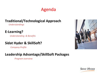 Agenda
Traditional/Technological Approach
Understandings
E-Learning?
Understanding & Benefits
Sidat Hyder & SkillSoft?
Company Profile
Leadership Advantage/SkillSoft Packages
Program overview
 