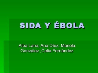 SIDA Y ÉBOLA

Alba Lana, Ana Díez, Mariola
 González ,Celia Fernández
 