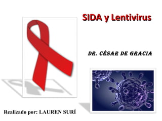 SIDA y Lentivirus


                              Dr. César De GraCia




Realizado por: LAUREN SURÍ
 