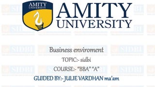 Business enviroment
TOPIC:- sidbi
COURSE:- “BBA” “A”
GUIDED BY:- JULIE VARDHAN ma’am
 