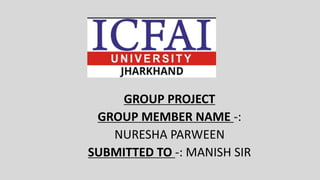 GROUP PROJECT
GROUP MEMBER NAME -:
NURESHA PARWEEN
SUBMITTED TO -: MANISH SIR
 