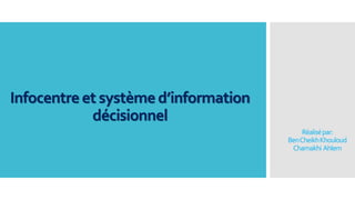 Réalisépar:
BenCheikhKhouloud
Chamakhi Ahlem
Infocentre et système d’information
décisionnel
 