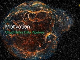 Motivation
Cloud Native Data Pipelines
11
 