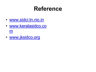 Reference
• www.sidci.tn.nic.in
• www.keralasidco.co
m
• www.jksidco.org
 
