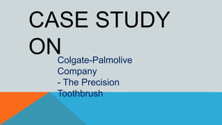 Colgate-Palmolive
Company
- The Precision
Toothbrush
CASE STUDY
ON
 