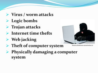  Virus / worm attacks
 Logic bombs
 Trojan attacks
 Internet time thefts
 Web jacking
 Theft of computer system
 Physically damaging a computer
system
Source:bostinno.streetwise.co
 