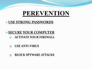 PEREVENTION
USE STRONG PASSWORDS
SECURE YOUR COMPUTER
1) ACTIVATE YOUR FIREWALL
2) USE ANTI-VIRUS
3) BLOCK SPYWARE ATTACKS
 