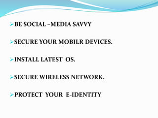 BE SOCIAL –MEDIA SAVVY
SECURE YOUR MOBILR DEVICES.
INSTALL LATEST OS.
SECURE WIRELESS NETWORK.
PROTECT YOUR E-IDENTITY
 