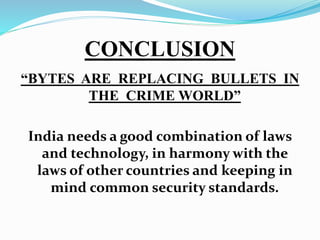 CONCLUSION
“BYTES ARE REPLACING BULLETS IN
THE CRIME WORLD”
India needs a good combination of laws
and technology, in harmony with the
laws of other countries and keeping in
mind common security standards.
 