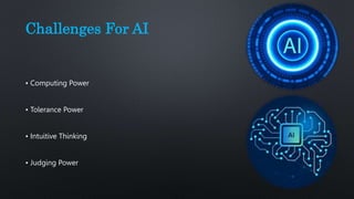 Challenges For AI
• Computing Power
• Tolerance Power
• Intuitive Thinking
• Judging Power
 