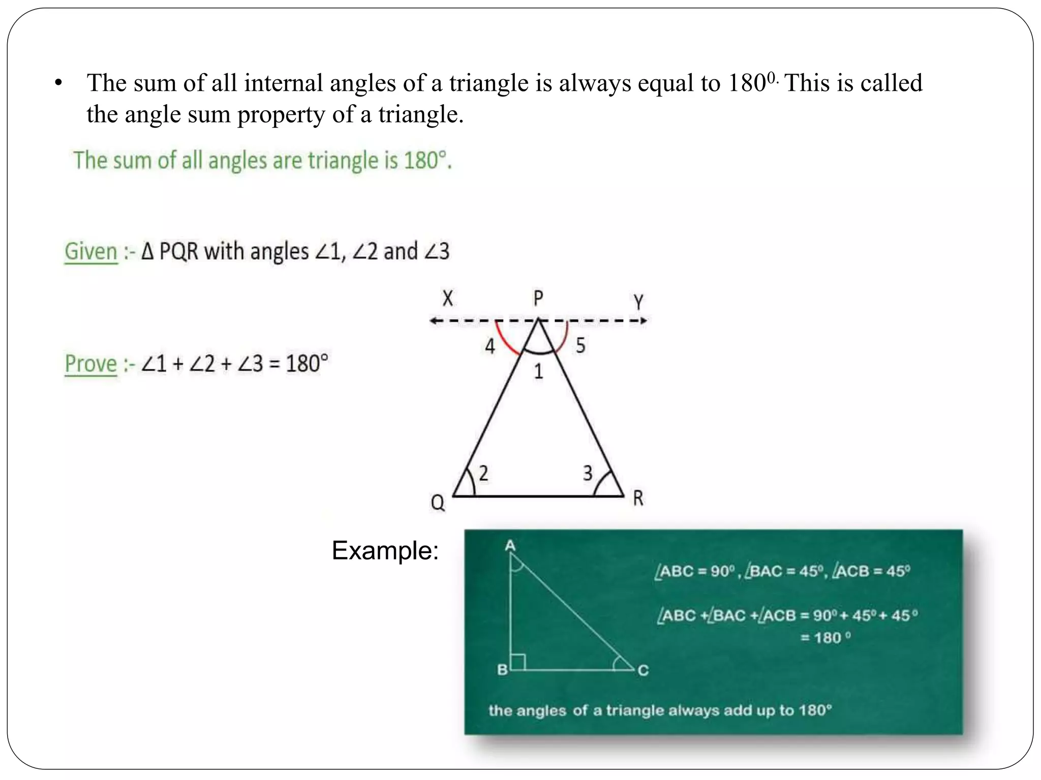 • The sum of all internal angles of a triangle is always equal to 1800. This is called
the angle sum property of a triangle.
Example:
 