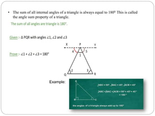 • The sum of all internal angles of a triangle is always equal to 1800. This is called
the angle sum property of a triangle.
Example:
 