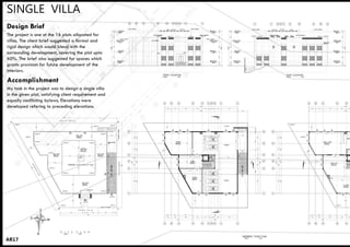 SINGLE VILLA
AR17
The project is one ot the 16 plots allocated for
villas. The client brief suggested a formal and
rigid design which would blend with the
surrounding development, covering the plot upto
60%. The brief also suggested for spaces which
grants provision for future development of the
interiors.
Design Brief
My task in the project was to design a single villa
in the given plot, satisfying client requirement and
equally conflicting bylaws. Elevations were
developed refering to preceding elevations.
Accomplishment
 
