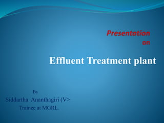Effluent Treatment plant
By
Siddartha Ananthagiri (V>
Trainee at MGRL.
 