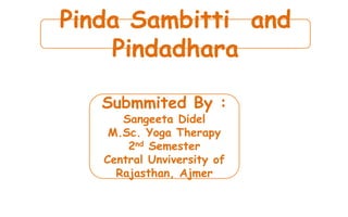 Pinda Sambitti and
Pindadhara
Submmited By :
Sangeeta Didel
M.Sc. Yoga Therapy
2nd Semester
Central Unviversity of
Rajasthan, Ajmer
 
