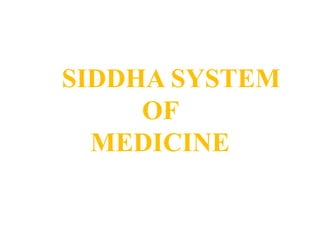 SIDDHA SYSTEM
OF
MEDICINE
 