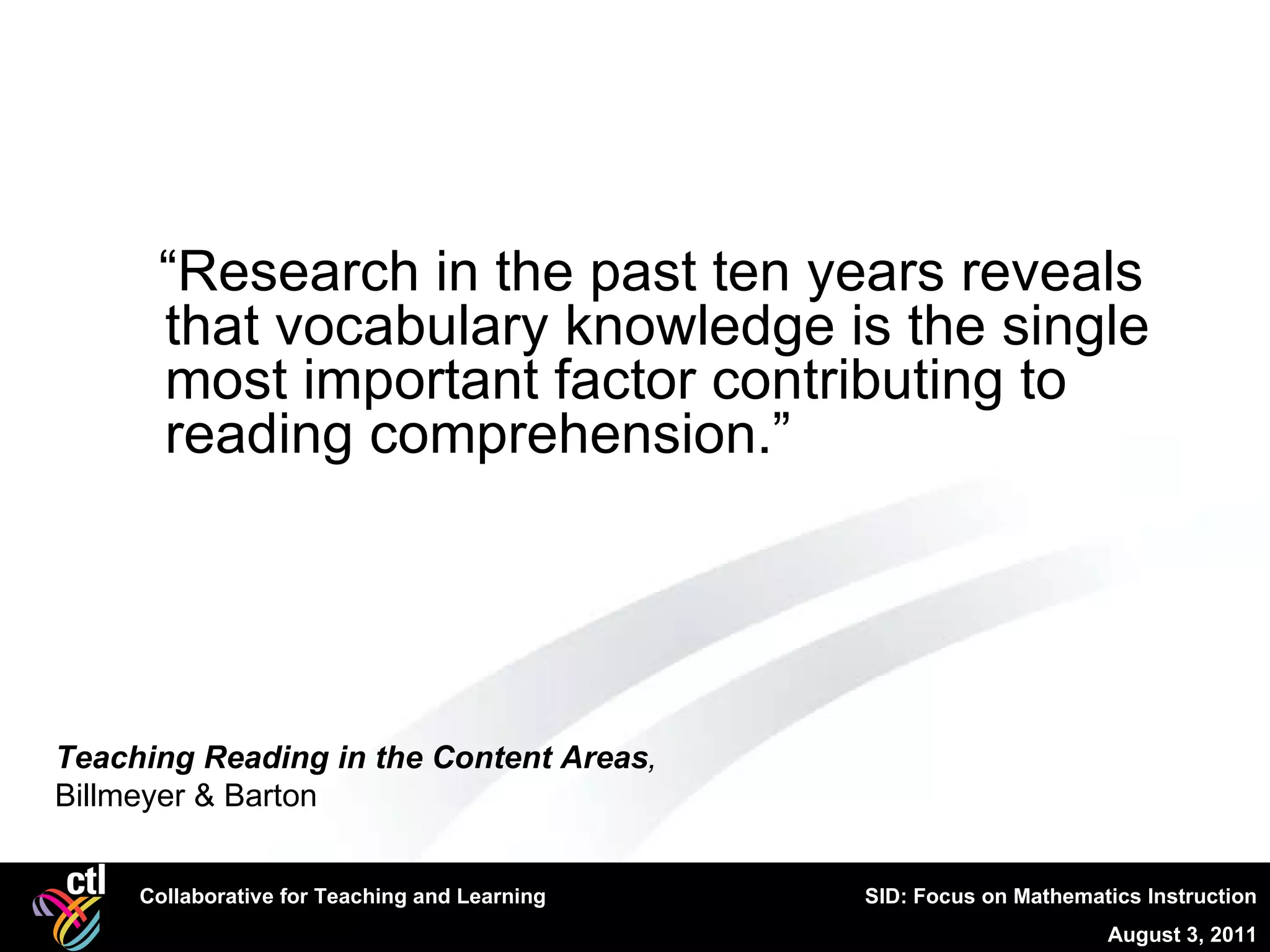 “ Research in the past ten years reveals that vocabulary knowledge is the single most important factor contributing to reading comprehension.” Teaching Reading in the Content Areas ,  Billmeyer & Barton 