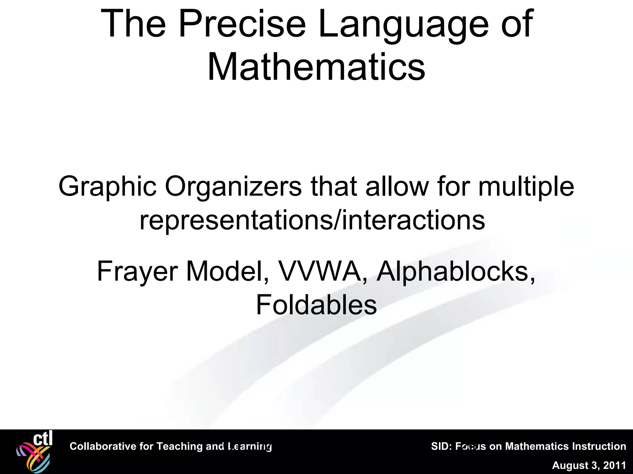 The Precise Language of Mathematics CTL, Mathematical Literacy Graphic Organizers that allow for multiple representations/interactions  Frayer Model, VVWA, Alphablocks, Foldables 