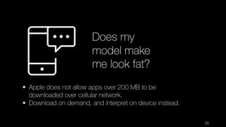 35
Does my
model make
me look fat?
§ Apple does not allow apps over 200 MB to be
downloaded over cellular network.
§ Downl...