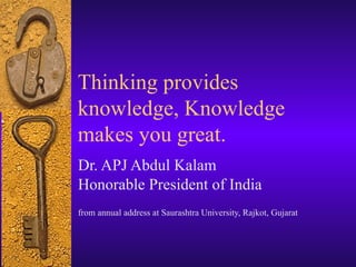 Thinking provides
knowledge, Knowledge
makes you great.
Dr. APJ Abdul Kalam
Honorable President of India
from annual address at Saurashtra University, Rajkot, Gujarat
 