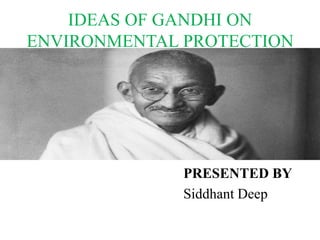 IDEAS OF GANDHI ON
ENVIRONMENTAL PROTECTION
PRESENTED BY
Siddhant Deep
 