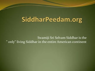 Swamiji Sri Selvam Siddhar is the
" only" living Siddhar in the entire American continent
 