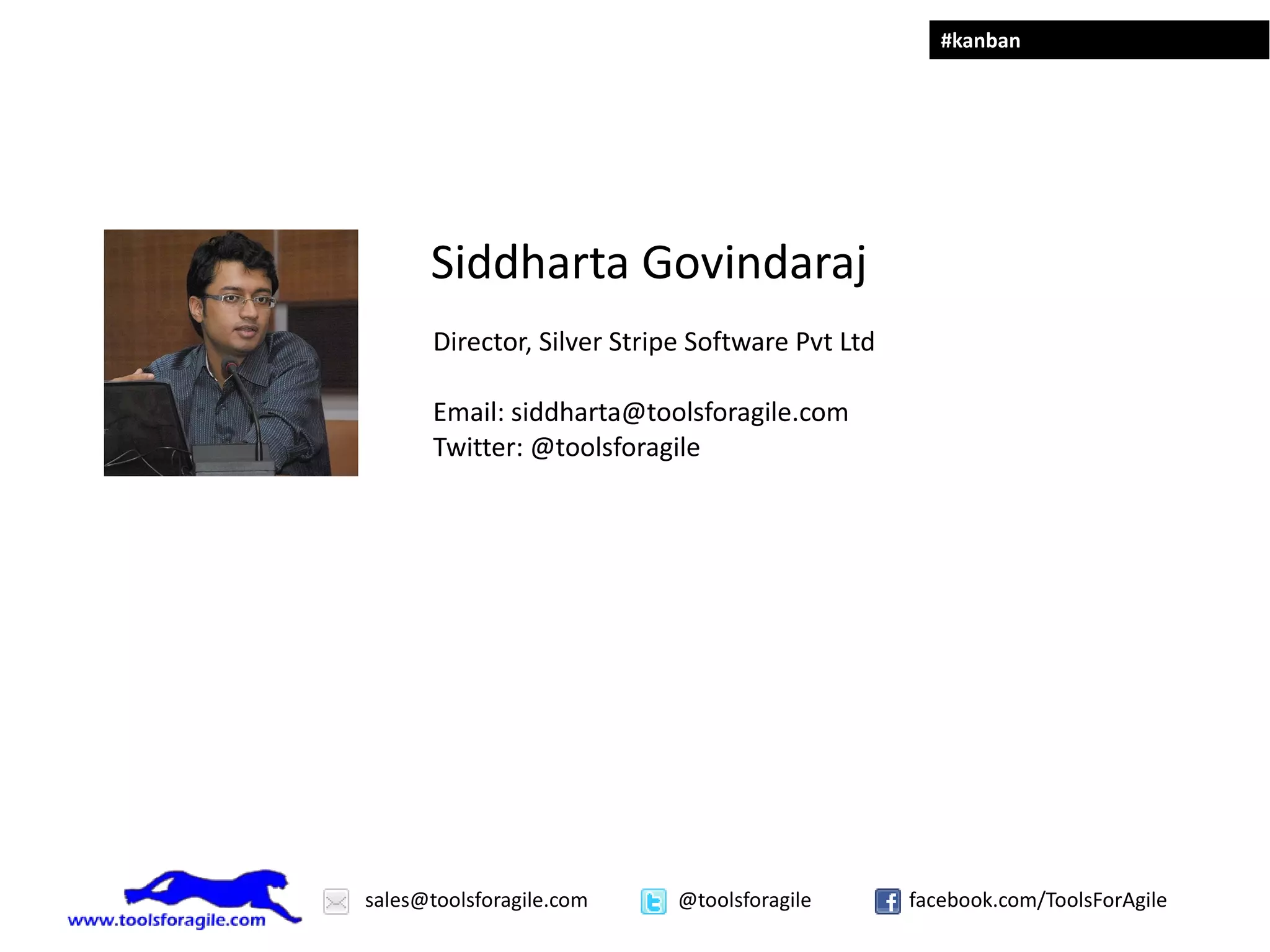 #kanban




      Siddharta Govindaraj
       Director, Silver Stripe Software Pvt Ltd

       Email: siddharta@toolsforagile.com
       Twitter: @toolsforagile




sales@toolsforagile.com      @toolsforagile       facebook.com/ToolsForAgile
 