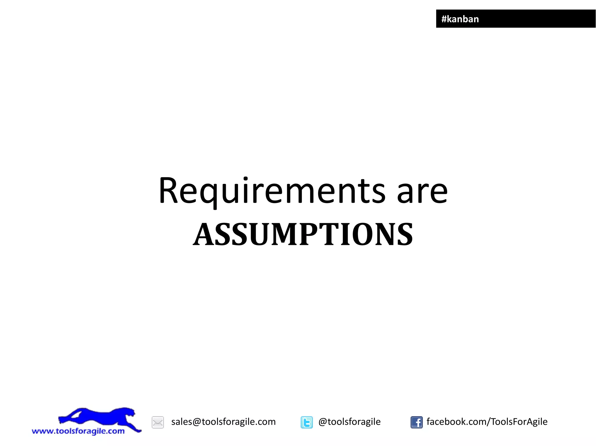 #kanban




Requirements are
    ASSUMPTIONS




sales@toolsforagile.com   @toolsforagile   facebook.com/ToolsForAgile
 