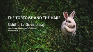 THE TORTOISE AND THE HARE
Siddharta Govindaraj
https://www.linkedin.com/in/siddharta
@toolsforagile
 