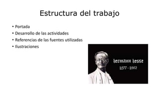 Estructura del trabajo 
• Portada 
• Desarrollo de las actividades 
• Referencias de las fuentes utilizadas 
• Ilustraciones 
 