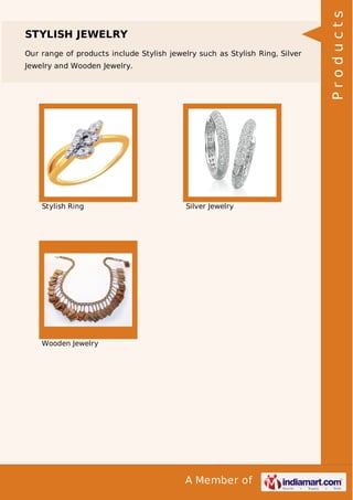 A Member of
STYLISH JEWELRY
Our range of products include Stylish jewelry such as Stylish Ring, Silver
Jewelry and Wooden Jewelry.
Stylish Ring Silver Jewelry
Wooden Jewelry Products
 