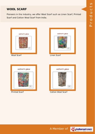 A Member of
WOOL SCARF
Pioneers in the industry, we oﬀer Wool Scarf such as Linen Scarf, Printed
Scarf and Cotton Wool Scarf from India.
Wool Scarf Linen Scarf
Printed Scarf Cotton Wool Scarf Products
 
