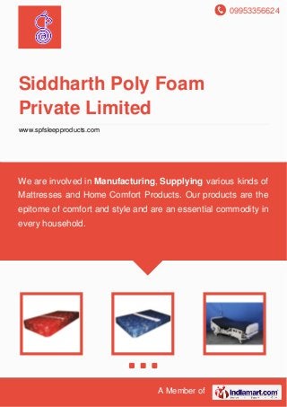 09953356624
A Member of
Siddharth Poly Foam
Private Limited
www.spfsleepproducts.com
We are involved in Manufacturing, Supplying various kinds of
Mattresses and Home Comfort Products. Our products are the
epitome of comfort and style and are an essential commodity in
every household.
 