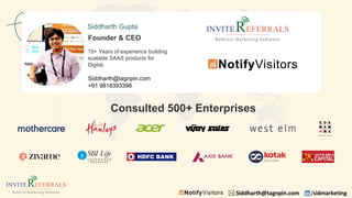 Siddharth@tagnpin.com /sidmarketing
Consulted 500+ Enterprises
Siddharth Gupta
15+ Years of experience building
scalable SAAS products for
Digital.
Founder & CEO
Siddharth@tagnpin.com
+91 9818393398
 