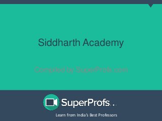 Siddharth Academy 
Compiled by SuperProfs.com 
Learn from India’s Best PLreoaferns sfororms India’s Best Professors 
 