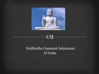 Siddhartha Gautamá Sakiamuni
El buda.
 