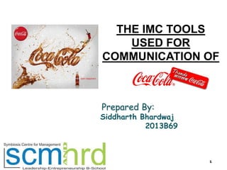 THE IMC TOOLS
USED FOR
COMMUNICATION OF

Prepared By:

Siddharth Bhardwaj
2013B69

1

 