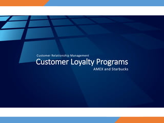 Customer Loyalty Programs
AMEX and Starbucks
Customer Relationship Management
 