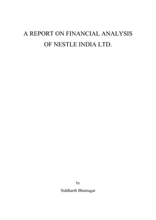 A REPORT ON FINANCIAL ANALYSIS
OF NESTLE INDIA LTD.
by
Siddharth Bhatnagar
 