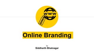 Online Branding
by
Siddharth Bhatnagar
 