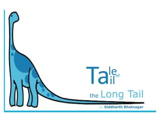 the Long Tail
by Siddharth Bhatnagar
Tale
il
of
 