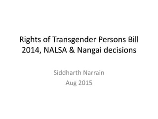 Rights of Transgender Persons Bill
2014, NALSA & Nangai decisions
Siddharth Narrain
Aug 2015
 
