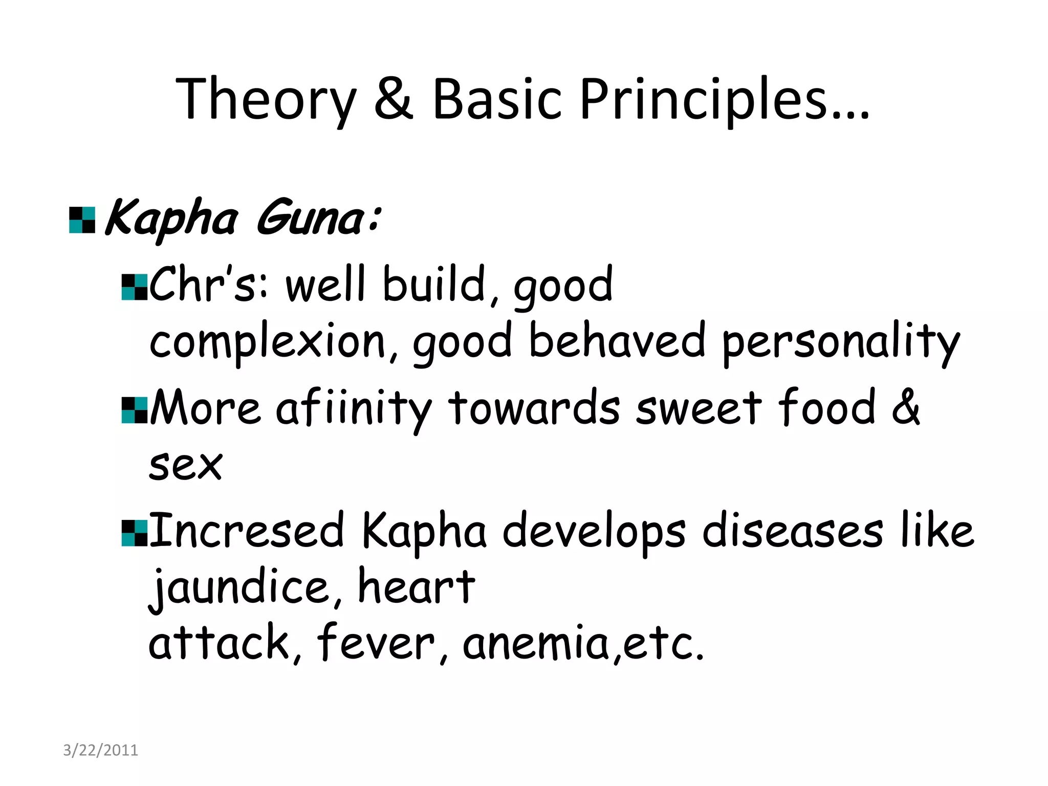 Theory & Basic Principles…Kapha Guna:Chr’s: well build, good complexion, good behaved personalityMore afiinity towards sweet food & sexIncresed Kapha develops diseases like jaundice, heart attack, fever, anemia,etc.22/03/2011