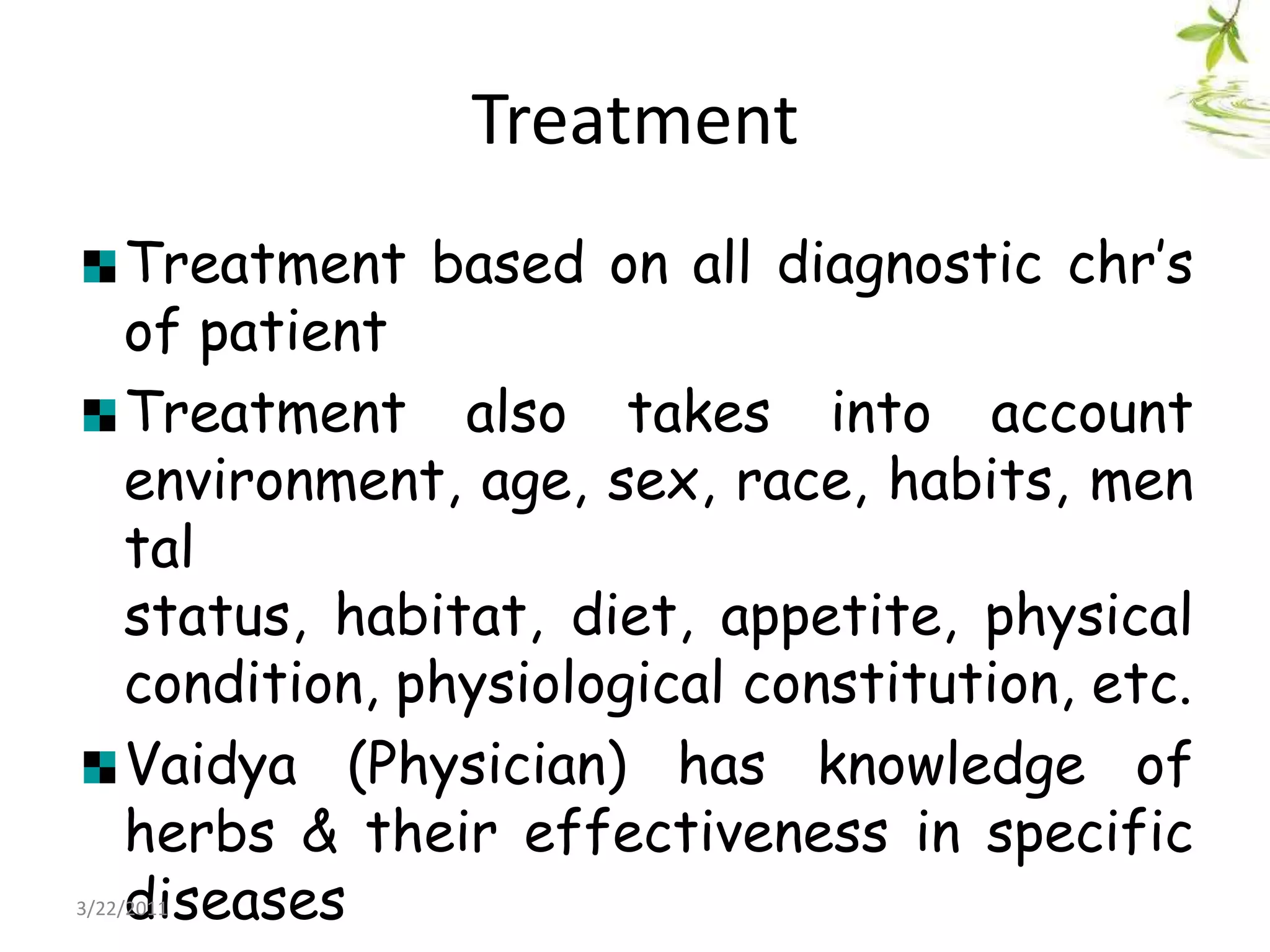 TreatmentTreatment based on all diagnostic chr’s of patientTreatment also takes into account environment, age, sex, race, habits, mental status, habitat, diet, appetite, physical condition, physiological constitution, etc. Vaidya (Physician) has knowledge of herbs & their effectiveness in specific diseases22/03/2011