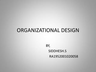 ORGANIZATIONAL DESIGN
BY,
SIDDHESH.S
RA1952001020058
 