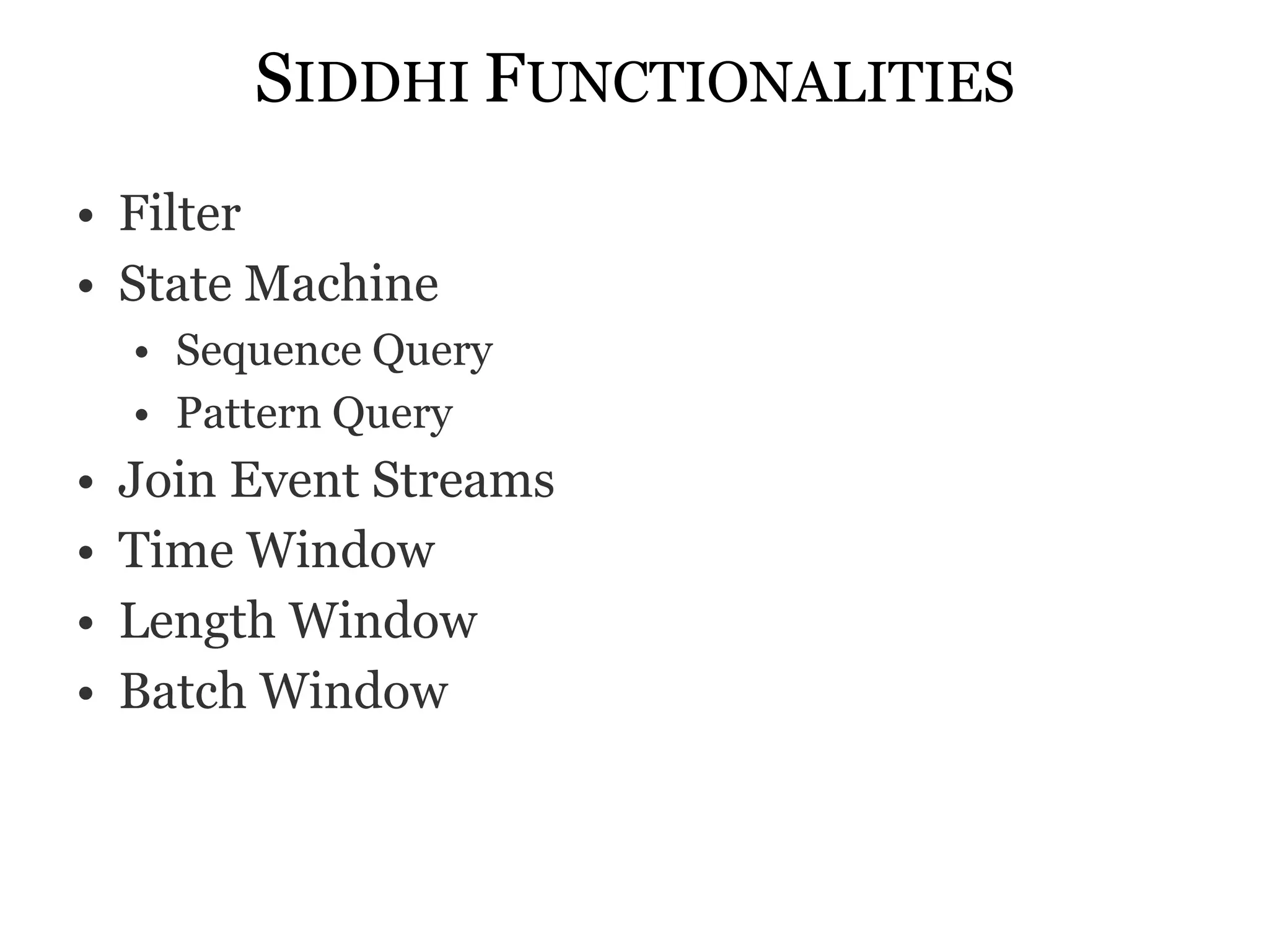 SIDDHI FUNCTIONALITIES
• Filter
• State Machine
    • Sequence Query
    • Pattern Query
•   Join Event Streams
•   Time Window
•   Length Window
•   Batch Window
 