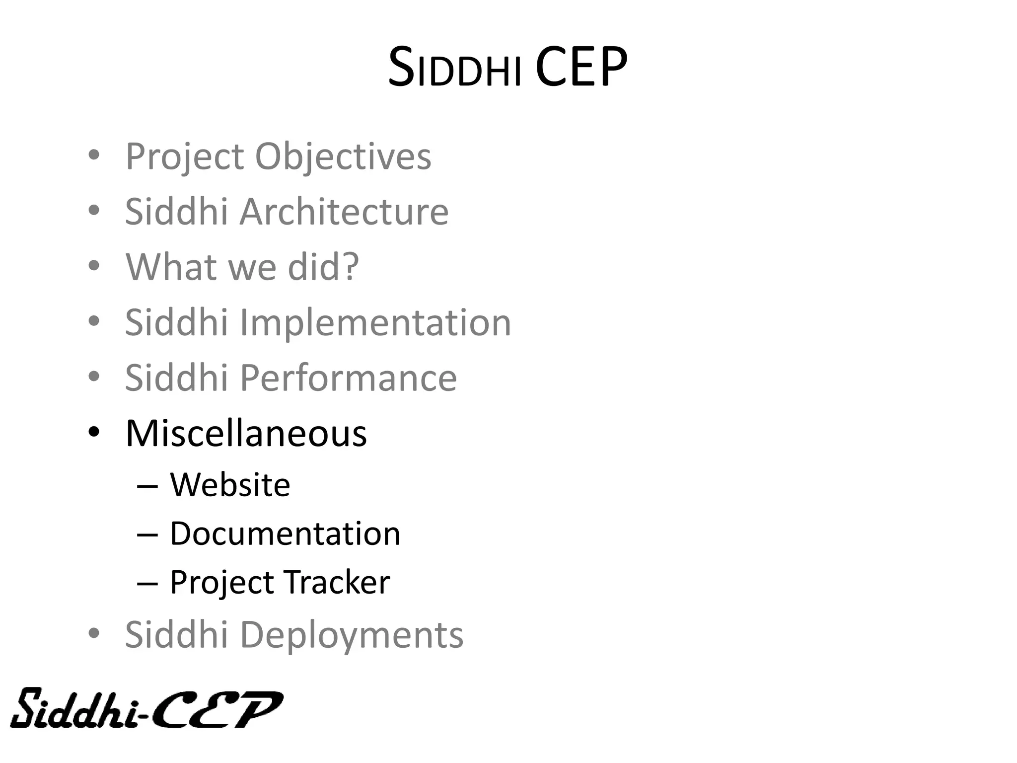SIDDHI CEP
•   Project Objectives
•   Siddhi Architecture
•   What we did?
•   Siddhi Implementation
•   Siddhi Performance
•   Miscellaneous
    – Website
    – Documentation
    – Project Tracker
• Siddhi Deployments
 
